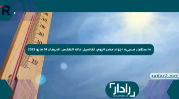 «استقرار نسبي» أجواء مصر اليوم: تفاصيل حالة الطقس الأربعاء 14 مايو 2025